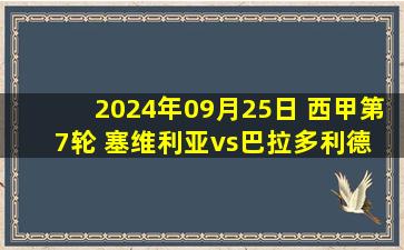 2024年09月25日 西甲第7轮 塞维利亚vs巴拉多利德 全场录像